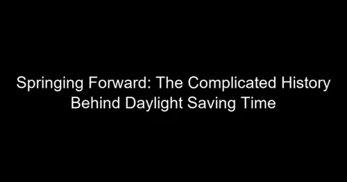 Springing Forward: The Complicated History Behind Daylight Saving Time