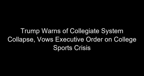 Trump Warns of Collegiate System Collapse, Vows Executive Order on College Sports Crisis
