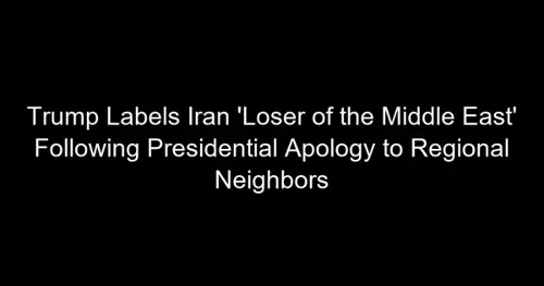 Trump Labels Iran 'Loser of the Middle East' Following Presidential Apology to Regional Neighbors