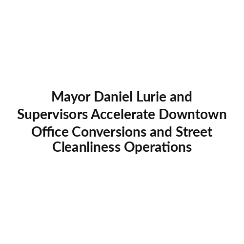 Mayor Daniel Lurie and Supervisors Accelerate Downtown Office Conversions and Street Cleanliness Operations